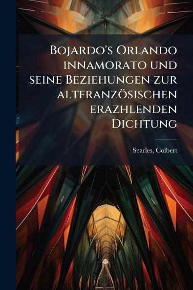 Bojardo's Orlando innamorato und seine Beziehungen zur altfranzösischen erazhlenden Dichtung