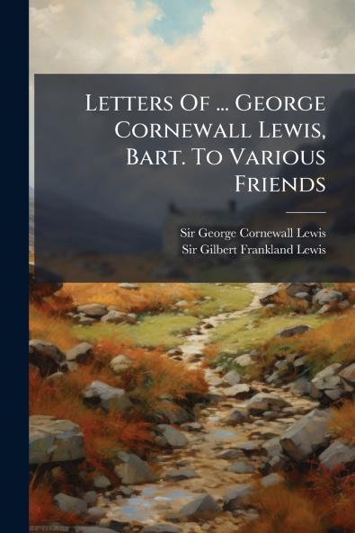 Letters Of ... George Cornewall Lewis Bart. To Various Friends