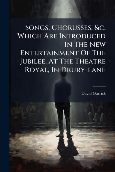 Songs Chorusses &c. Which Are Introduced In The New Entertainment Of The Jubilee At The Theatre Royal In Drury-lane