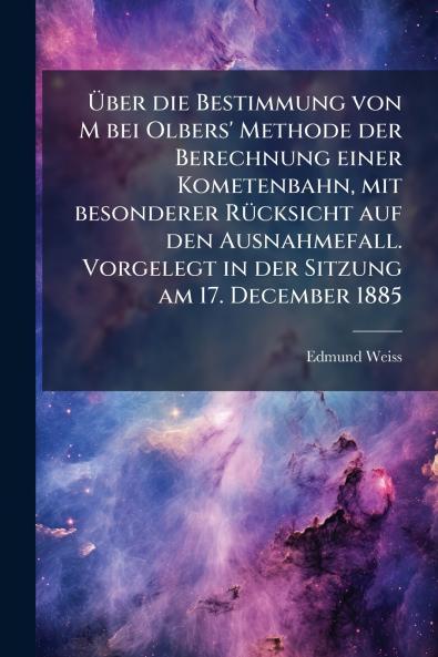 Über die Bestimmung von M bei Olbers' Methode der Berechnung einer Kometenbahn mit besonderer Rücksicht auf den Ausnahmefall. Vorgelegt in der Sitzung am 17. December 1885