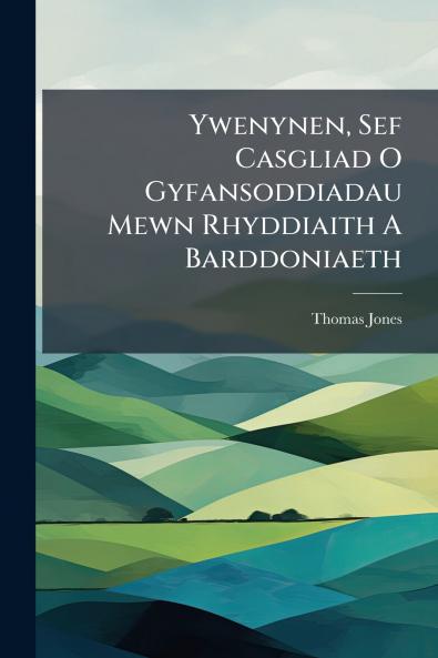 Ywenynen Sef Casgliad O Gyfansoddiadau Mewn Rhyddiaith A Barddoniaeth