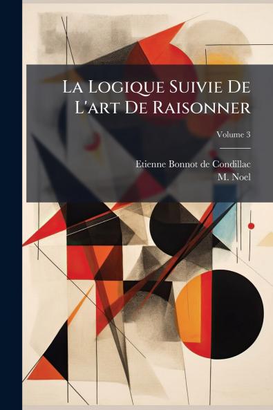 La Logique Suivie De L'art De Raisonner; Volume 3