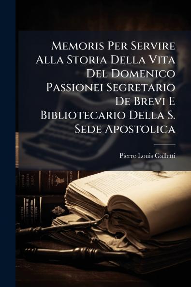 Memoris Per Servire Alla Storia Della Vita Del Domenico Passionei Segretario De Brevi E Bibliotecario Della S. Sede Apostolica