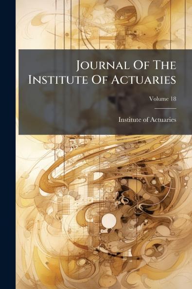 Journal Of The Institute Of Actuaries; Volume 18