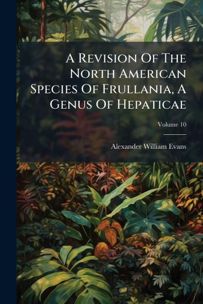 A Revision Of The North American Species Of Frullania A Genus Of Hepaticae; Volume 10