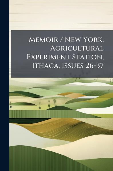 Memoir / New York. Agricultural Experiment Station Ithaca Issues 26-37