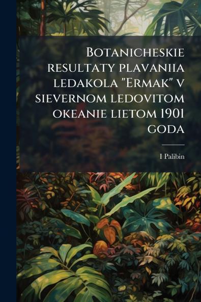 Botanicheskie resultaty plavaniia ledakola Ermak v sievernom ledovitom okeanie lietom 1901 goda