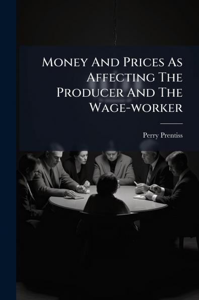 Money And Prices As Affecting The Producer And The Wage-worker