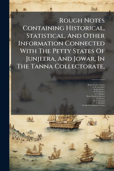 Rough Notes Containing Historical Statistical And Other Information Connected With The Petty States Of Junjeera And Jowar In The Tanna Collectorate