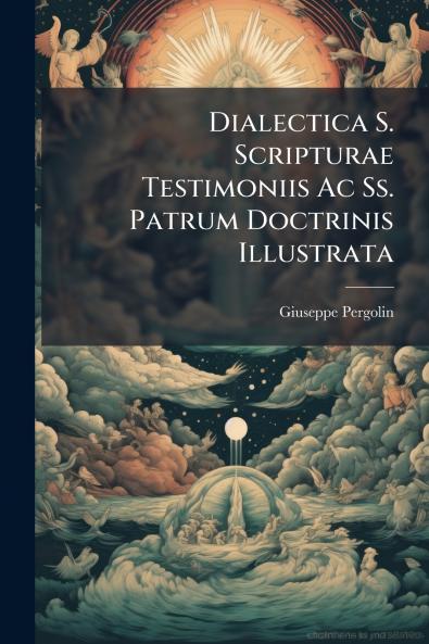 Dialectica S. Scripturae Testimoniis Ac Ss. Patrum Doctrinis Illustrata