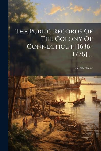 The Public Records Of The Colony Of Connecticut [1636-1776] ...