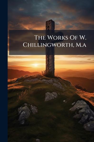 The Works Of W. Chillingworth M.a