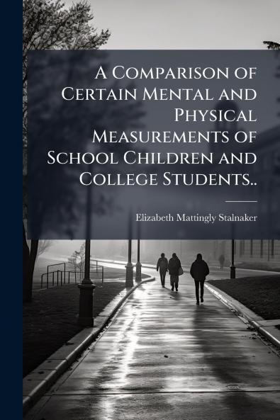 A Comparison of Certain Mental and Physical Measurements of School Children and College Students..
