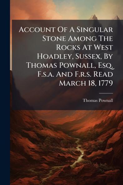 Account Of A Singular Stone Among The Rocks At West Hoadley Sussex By Thomas Pownall Esq. F.s.a. And F.r.s. Read March 18 1779