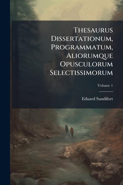 Thesaurus Dissertationum Programmatum Aliorumque Opusculorum Selectissimorum; Volume 1
