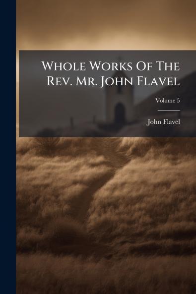 Whole Works Of The Rev. Mr. John Flavel; Volume 5