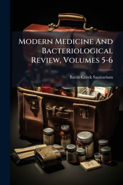 Modern Medicine And Bacteriological Review Volumes 5-6