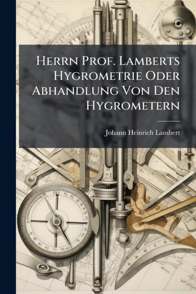Herrn Prof. Lamberts Hygrometrie Oder Abhandlung Von Den Hygrometern