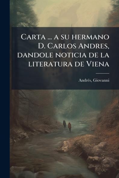 Carta ... a su hermano D. Carlos Andres dandole noticia de la literatura de Viena