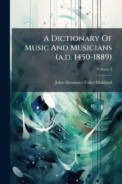 A Dictionary Of Music And Musicians (a.d. 1450-1889)