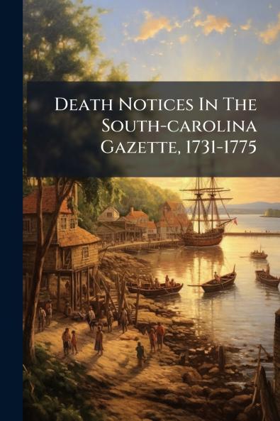 Death Notices In The South-carolina Gazette 1731-1775