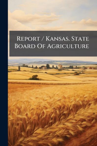 Report / Kansas. State Board Of Agriculture