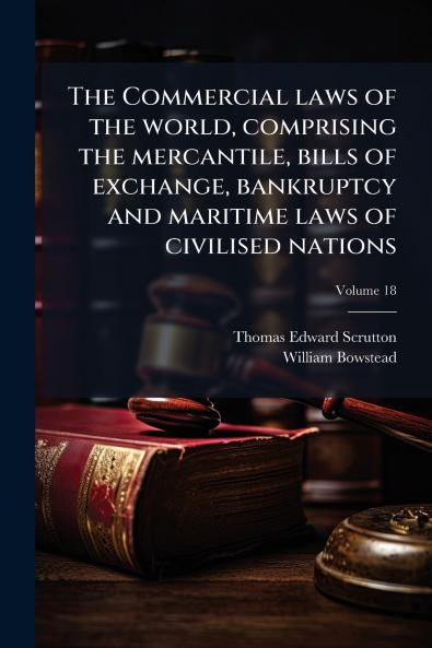 The Commercial laws of the world comprising the mercantile bills of exchange bankruptcy and maritime laws of civilised nations; Volume 18