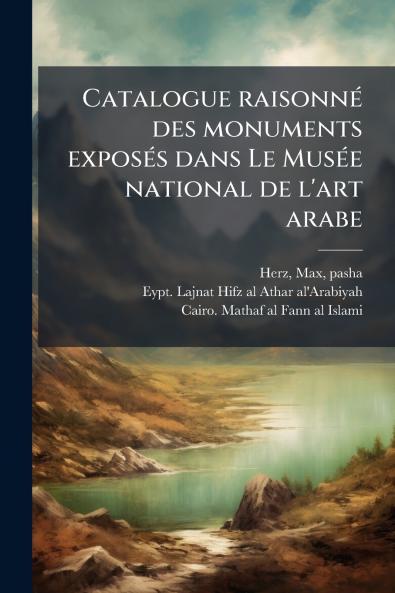 Catalogue raisonné des monuments exposés dans Le Musée national de l'art arabe