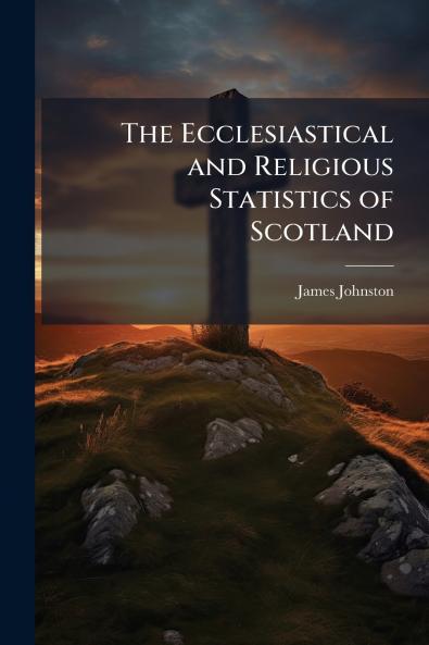 The Ecclesiastical and Religious Statistics of Scotland