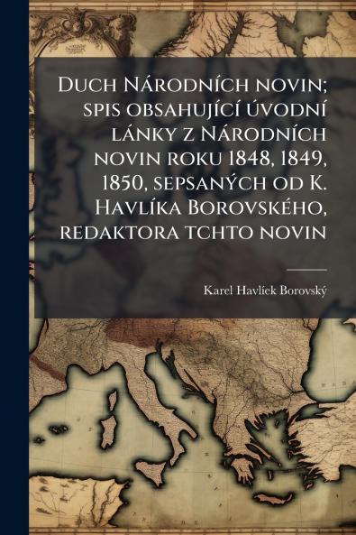 Duch Národních novin; spis obsahující úvodní lánky z Národních novin roku 1848 1849 1850 sepsaných od K. Havlíka Borovského redaktora tchto novin