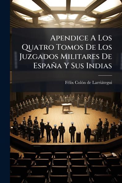 Apendice A Los Quatro Tomos De Los Juzgados Militares De España Y Sus Indias