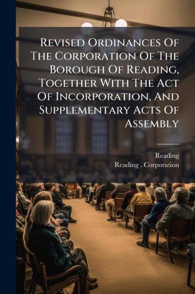Revised Ordinances Of The Corporation Of The Borough Of Reading Together With The Act Of Incorporation And Supplementary Acts Of Assembly