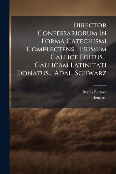 Director Confessariorum In Forma Catechismi Complectens... Primum Gallice Editus... Gallicam Latinitati Donatus... Adal. Schwarz