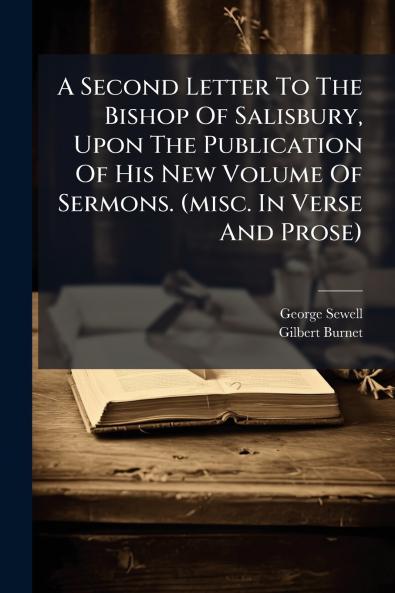 A Second Letter To The Bishop Of Salisbury Upon The Publication Of His New Volume Of Sermons. (misc. In Verse And Prose)