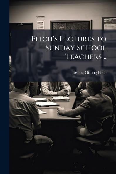 Fitch's Lectures to Sunday School Teachers ..