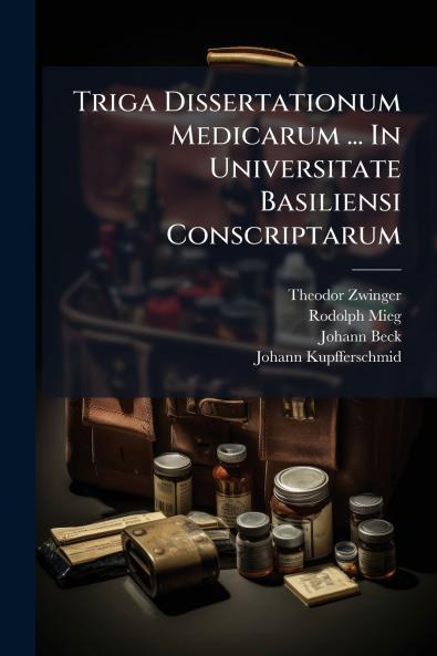 Triga Dissertationum Medicarum ... In Universitate Basiliensi Conscriptarum