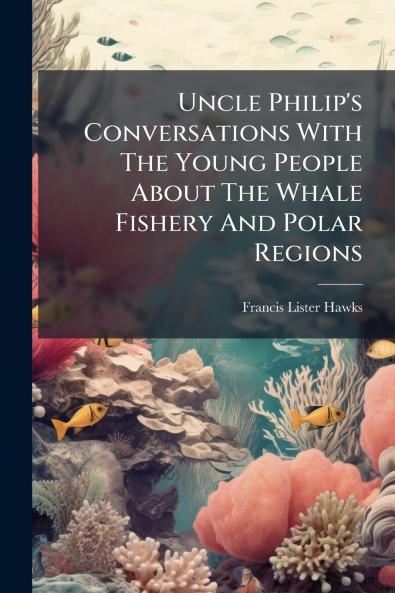 Uncle Philip's Conversations With The Young People About The Whale Fishery And Polar Regions