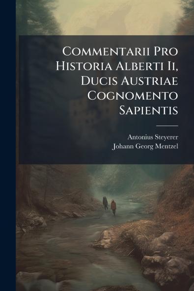 Commentarii Pro Historia Alberti Ii Ducis Austriae Cognomento Sapientis