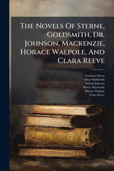 The Novels Of Sterne Goldsmith Dr. Johnson Mackenzie Horace Walpole And Clara Reeve