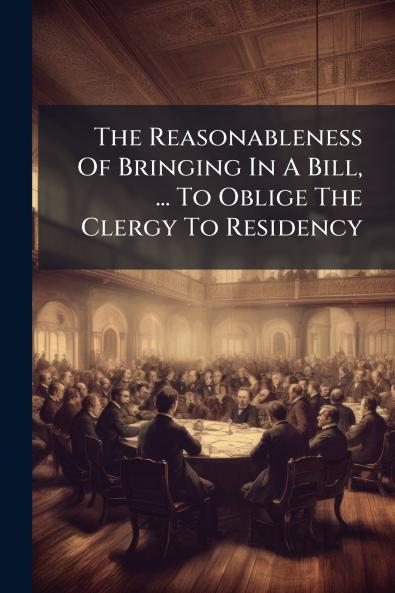 The Reasonableness Of Bringing In A Bill ... To Oblige The Clergy To Residency