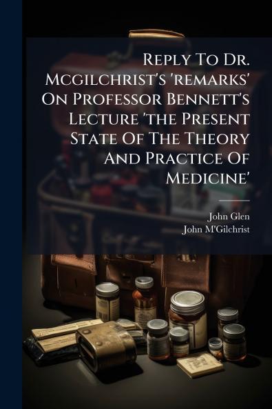 Reply To Dr. Mcgilchrist's 'remarks' On Professor Bennett's Lecture 'the Present State Of The Theory And Practice Of Medicine'