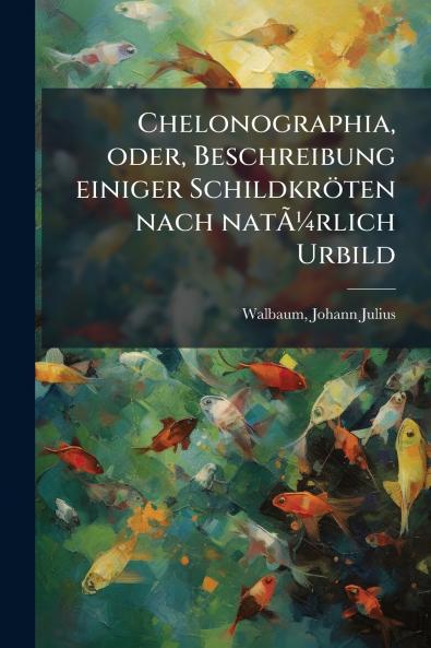 Chelonographia oder Beschreibung einiger Schildkröten nach natÃ¼rlich Urbild