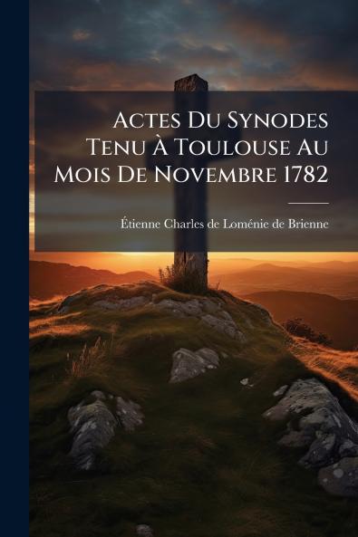 Actes Du Synodes Tenu À Toulouse Au Mois De Novembre 1782