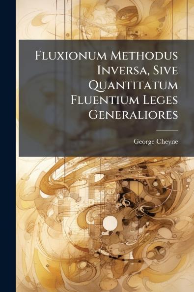 Fluxionum Methodus Inversa Sive Quantitatum Fluentium Leges Generaliores