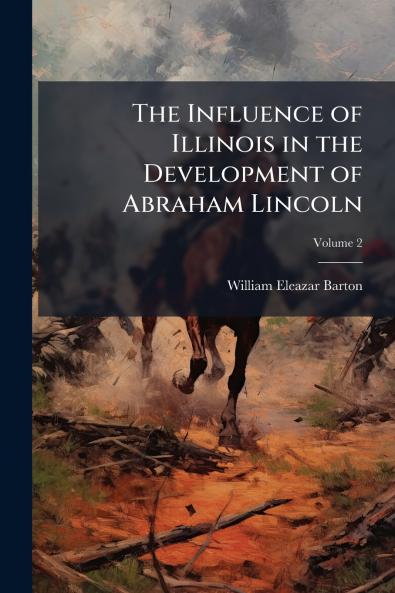 The Influence of Illinois in the Development of Abraham Lincoln; Volume 2