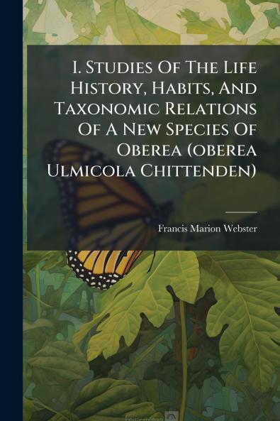 I. Studies Of The Life History Habits And Taxonomic Relations Of A New Species Of Oberea (oberea Ulmicola Chittenden)