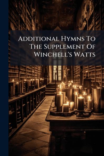 Additional Hymns To The Supplement Of Winchell's Watts