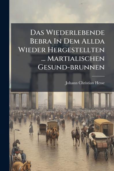 Das Wiederlebende Bebra In Dem Allda Wieder Hergestellten ... Martialischen Gesund-brunnen