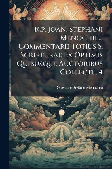 R.p. Joan. Stephani Menochii ... Commentarii Totius S. Scripturae Ex Optimis Quibusque Auctoribus Collecti. 4