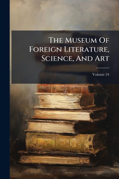 The Museum Of Foreign Literature Science And Art; Volume 24